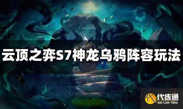 云顶之弈S7神龙乌鸦阵容怎么玩 神龙乌鸦阵容推荐