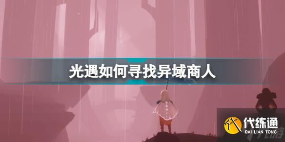 光遇如何寻找异域商人 光遇异域商人位置