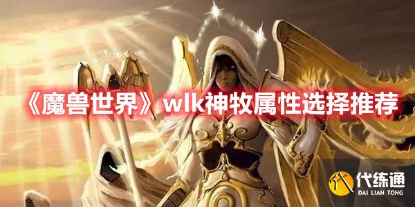 《魔兽世界》wlk神牧属性选择推荐 《魔兽世界》wlk神牧属性选择推荐
