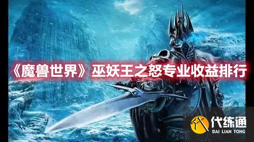 《魔兽世界》巫妖王之怒专业收益排行 《魔兽世界》巫妖王之怒专业收益排行