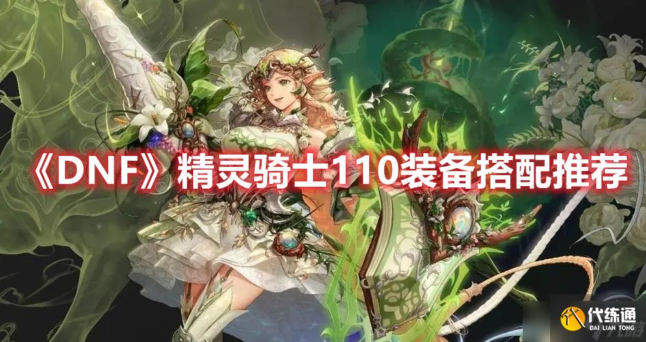 DNF精灵骑士110装备搭配详解-DNF精灵骑士110装备搭配攻略一览