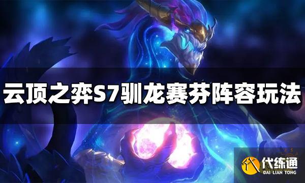 云顶之弈S7驯龙赛芬阵容怎么玩 驯龙赛芬阵容推荐