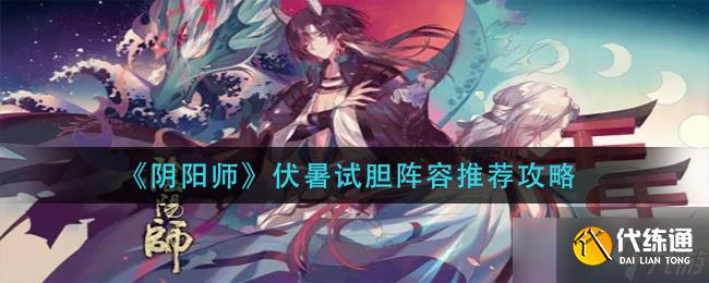 阴阳师伏暑试胆阵容怎么搭配-伏暑试胆阵容推荐攻略