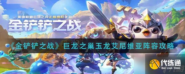金铲铲之战巨龙之巢玉龙艾尼维亚怎么玩-巨龙之巢玉龙艾尼维亚阵容攻略