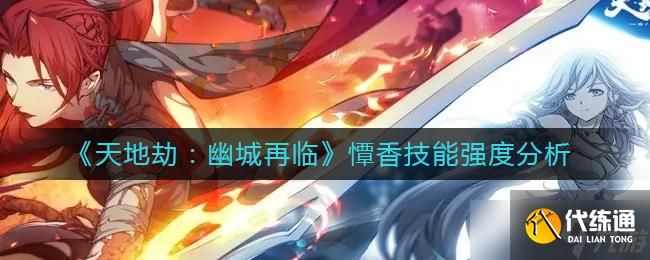 天地劫幽城再临憛香怎么样-憛香技能强度解析