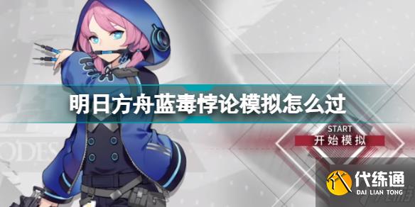 明日方舟蓝毒悖论模拟怎么过 蓝毒悖论模拟打法攻略
