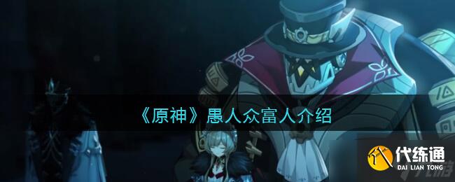 原神愚人众富者怎么样-愚人众富人第几叫什么名字