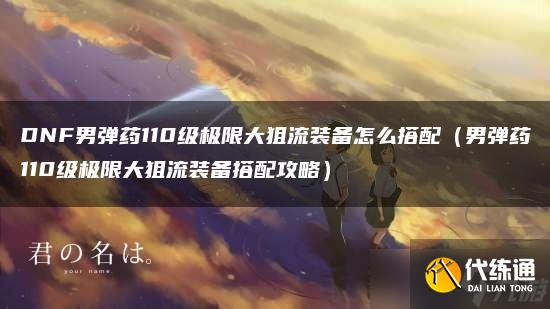 DNF男弹药110级极限大狙流装备怎么搭配