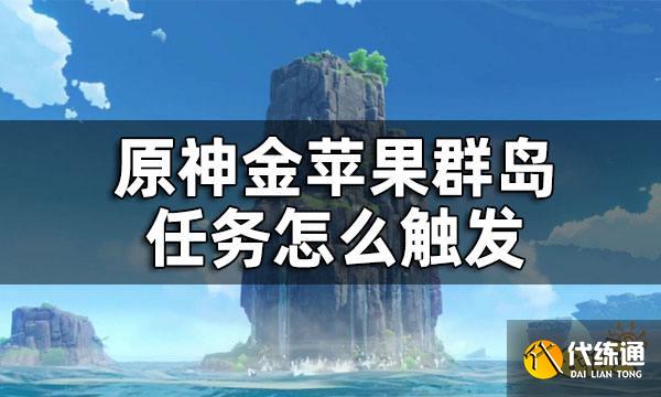 原神金苹果群岛任务怎么触发 金苹果群岛开启条件