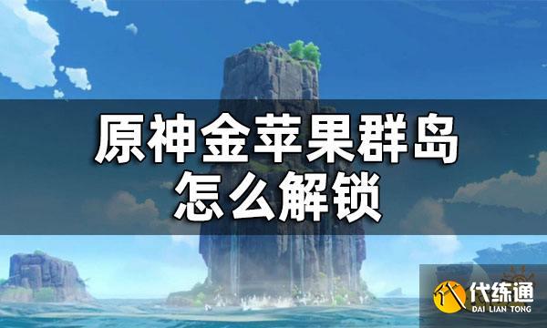 原神金苹果群岛怎么解锁 金苹果群岛怎么去