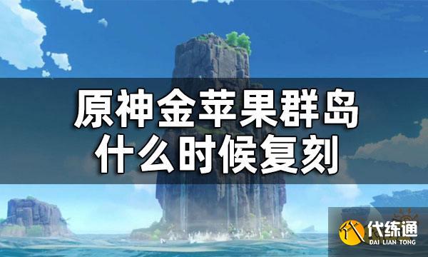 原神金苹果群岛什么时候复刻 金苹果群岛复刻时间