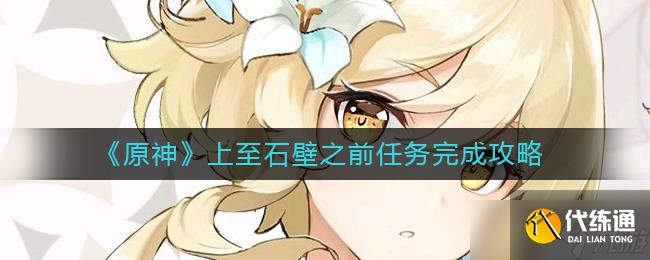 原神上至石壁之前任务怎么做-上至石壁之前任务完成攻略
