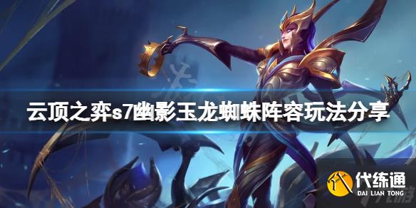 《云顶之弈》s7幽影玉龙蜘蛛怎么玩？s7幽影玉龙蜘蛛阵容玩法Get√