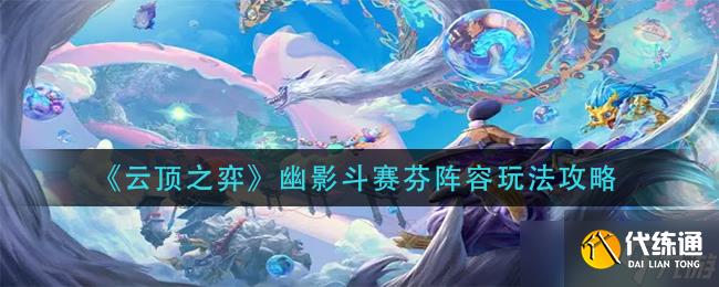 云顶之弈幽影斗赛芬阵容怎么玩-幽影斗赛芬阵容玩法攻略