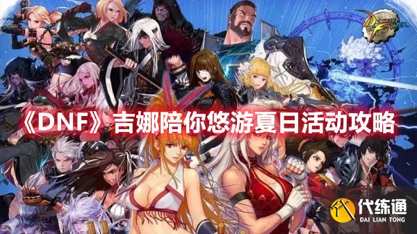 《DNF》吉娜陪你悠游夏日活动攻略 《DNF》吉娜陪你悠游夏日活动攻略