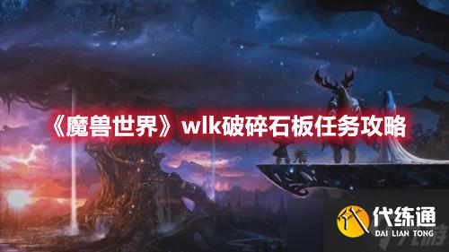 《魔兽世界》wlk破碎石板任务如何完成？wlk破碎石板任务完成步骤一览