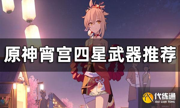 原神宵宫四星武器推荐 宵宫用什么四星武器好