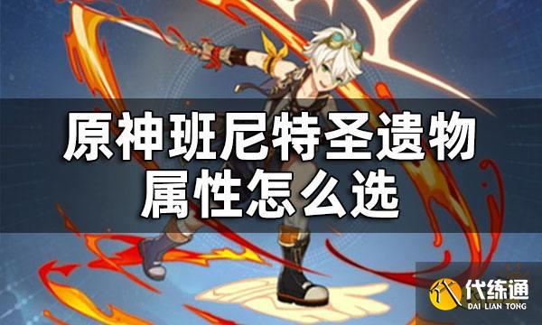 原神班尼特圣遗物属性怎么选 班尼特圣遗物主词条是什么