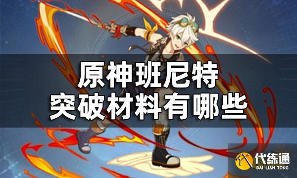 原神班尼特突破材料数量 班尼特突破材料有哪些