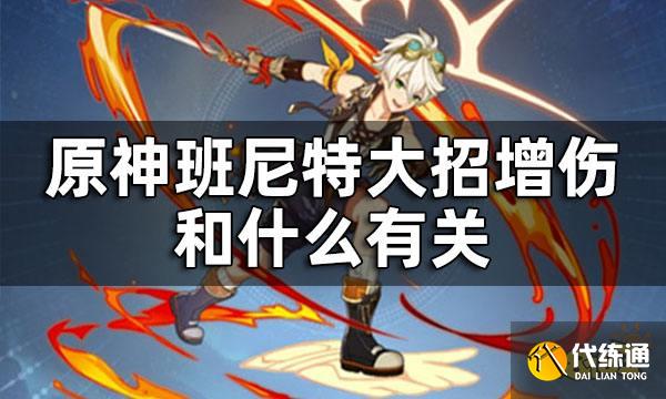 原神班尼特大招增伤和什么有关 班尼特天赋技能介绍