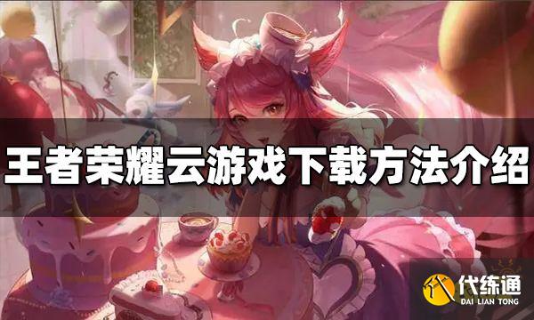 王者荣耀云游戏怎么玩 云游戏下载方法介绍
