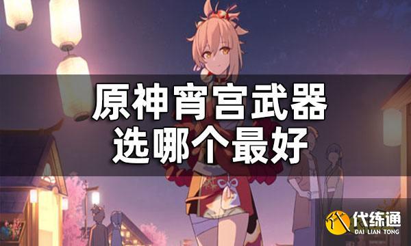 原神宵宫武器推荐顺序 宵宫武器选哪个最好
