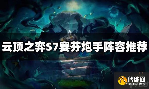 《云顶之弈》赛芬炮手阵容怎么玩？S7赛芬炮手阵容推荐