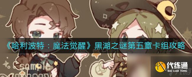 《哈利波特:魔法觉醒》黑湖之谜第五章卡组攻略