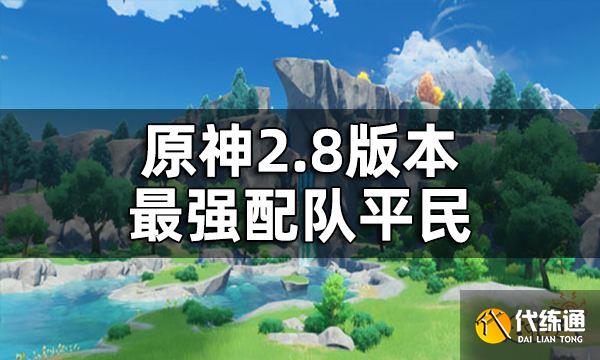 原神2.8版本最强配队平民 2.8平民配队推荐