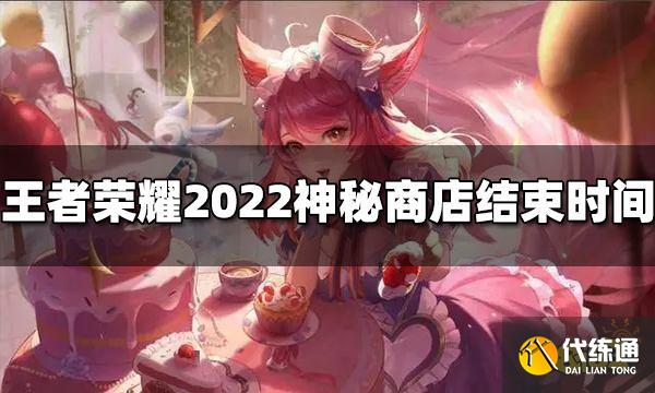 王者荣耀神秘商店什么时候结束 2022结束时间介绍