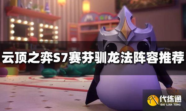 云顶之弈赛芬驯龙法阵容怎么玩 S7赛芬驯龙法阵容推荐