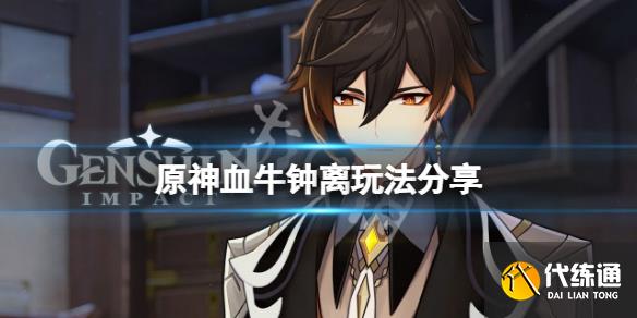 原神血牛钟离怎么玩血牛钟离玩法分享