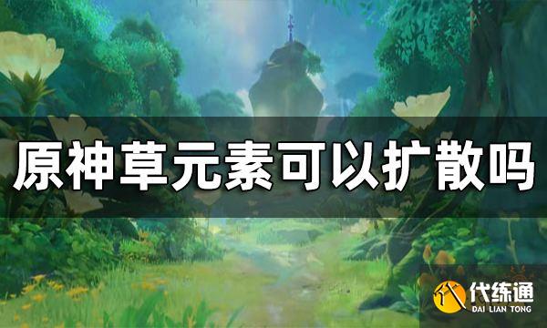 原神草元素可以扩散吗？ 草元素和风元素反应介绍