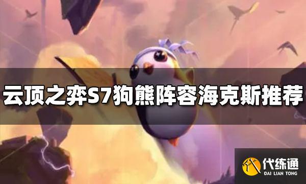 云顶之弈狗熊阵容海克斯选什么 S7狗熊海克斯推荐