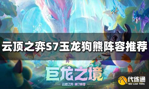 云顶之弈玉龙狗熊阵容怎么玩 S7玉龙狗熊阵容推荐