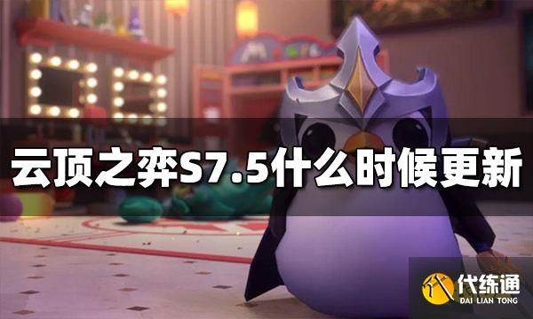 云顶之弈S7.5什么时候更新 S7.5具体更新时间介绍