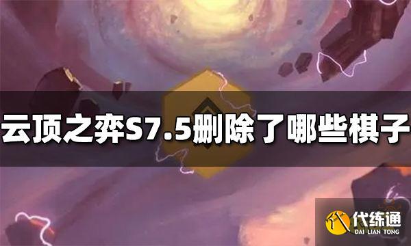 云顶之弈S7.5删除了哪些棋子 S7.5被删除棋子介绍