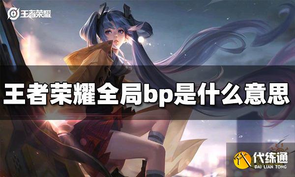 王者荣耀全局bp是什么意思 全局bp意思介绍