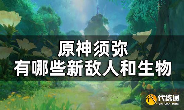 原神须弥全新敌人及生物一览 须弥有哪些新敌人和生物