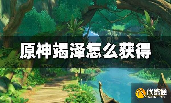 原神竭泽怎么获得 竭泽获取方法攻略