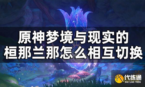 原神恒那兰那梦境与现实的切换方法 梦境与现实的桓那兰那怎么相互切换