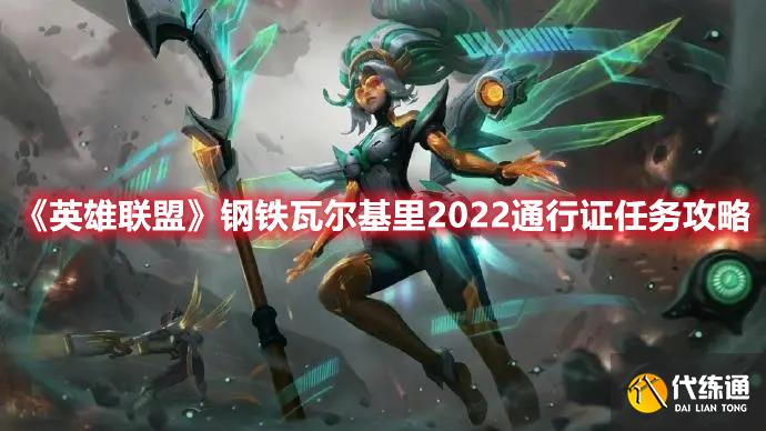 《英雄联盟》钢铁瓦尔基里2022通行证任务攻略 《英雄联盟》钢铁瓦尔基里2022通行证任务攻略
