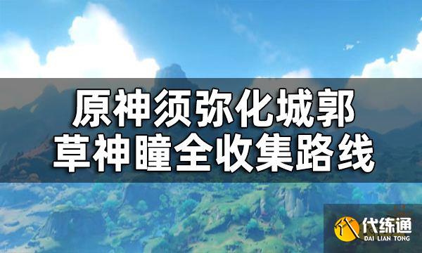 原神化城郭草神瞳位置一览 须弥化城郭草神瞳全收集路线