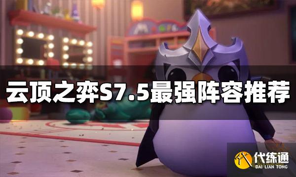 云顶之弈S7.5最强阵容是什么 S7.5最强阵容推荐
