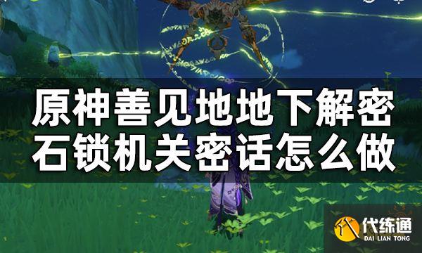 原神须弥隐藏世界任务石锁机关密话攻略 善见地地下解密石锁机关密话怎么做