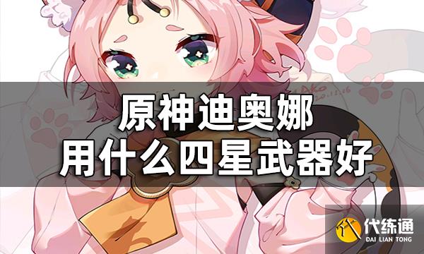 原神迪奥娜四星武器推荐平民 迪奥娜用什么四星武器好