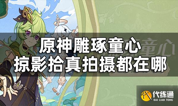 原神雕琢童心掠影拾真攻略 雕琢童心掠影拾真拍摄都在哪