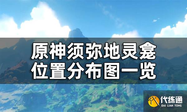 原神须弥地灵龛位置分布图一览 须弥地灵龛之钥匙怎么获得