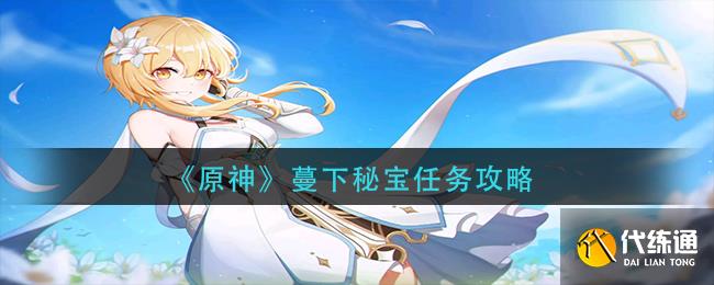 原神秘宝迷踪蔓下秘宝任务怎么做 秘宝迷踪蔓下秘宝任务攻略一览