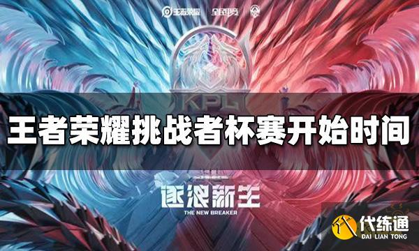王者荣耀2022挑战者杯赛什么时候开始 开始时间介绍